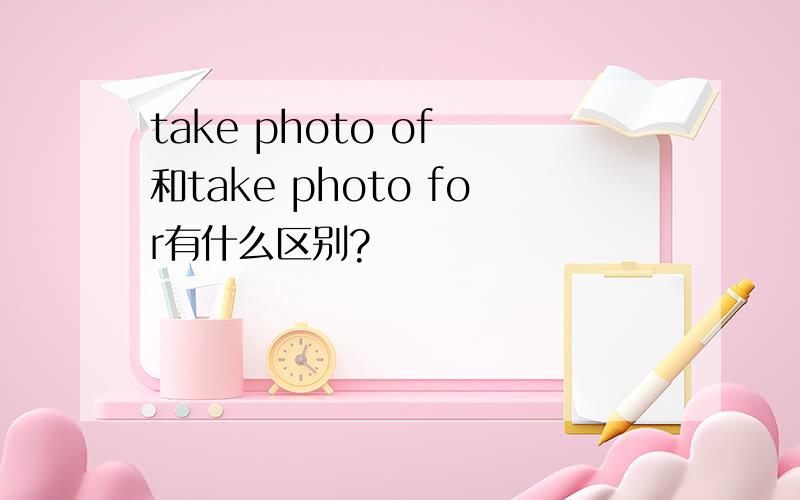 take photo of 和take photo for有什么区别?