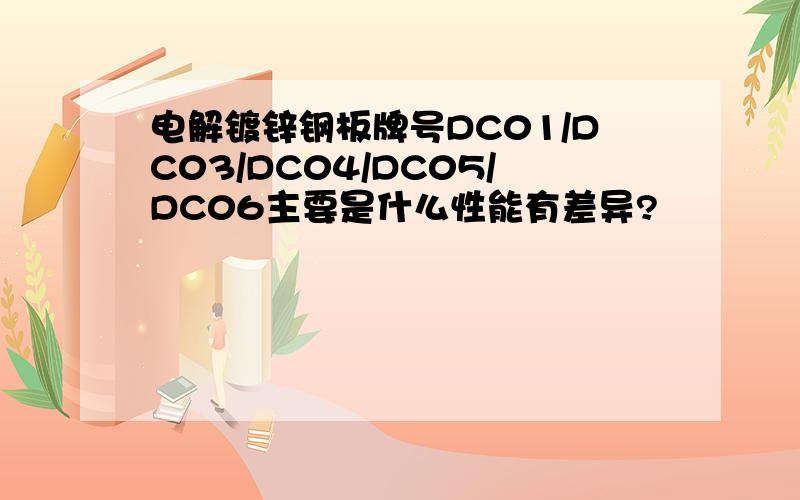 电解镀锌钢板牌号DC01/DC03/DC04/DC05/DC06主要是什么性能有差异?