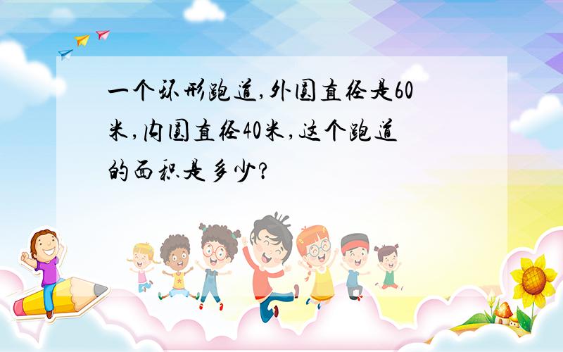 一个环形跑道,外圆直径是60米,内圆直径40米,这个跑道的面积是多少?