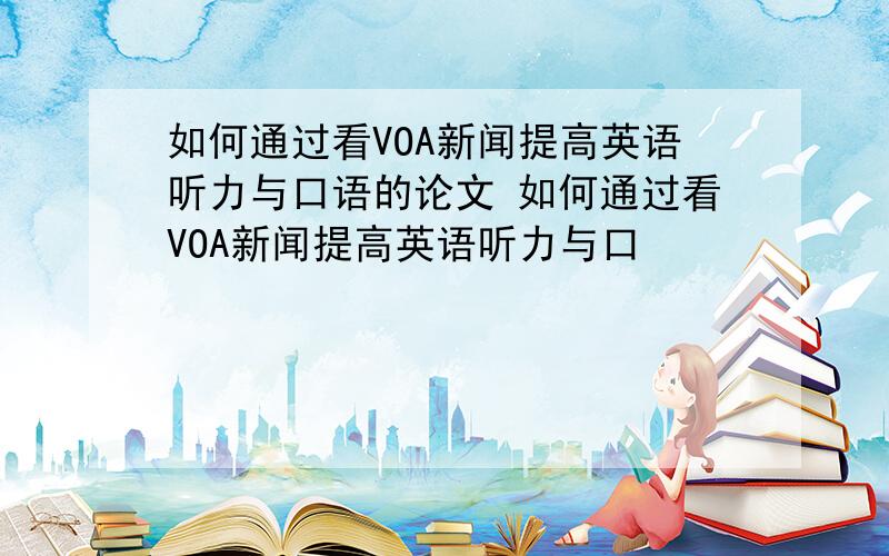 如何通过看VOA新闻提高英语听力与口语的论文 如何通过看VOA新闻提高英语听力与口