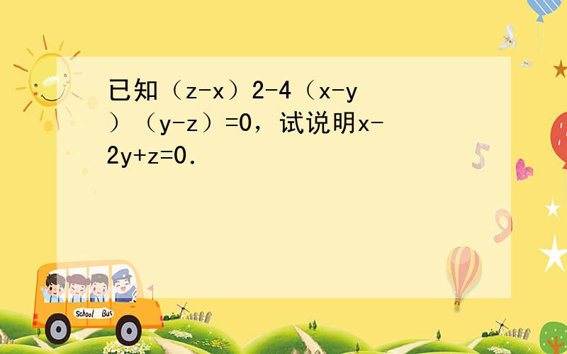 已知（z-x）2-4（x-y）（y-z）=0，试说明x-2y+z=0．