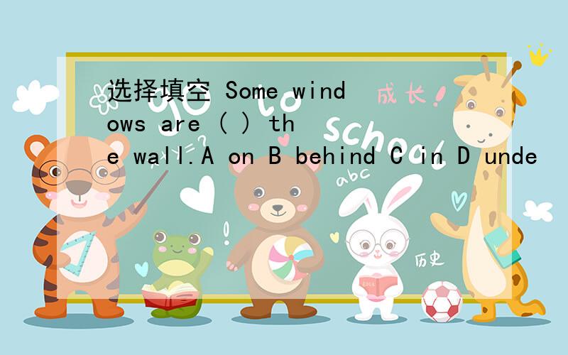 选择填空 Some windows are ( ) the wall.A on B behind C in D unde