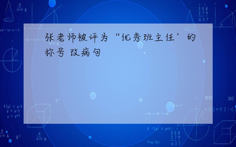 张老师被评为“优秀班主任’的称号 改病句