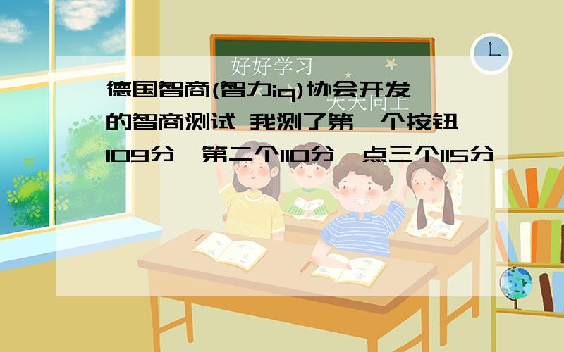 德国智商(智力iq)协会开发的智商测试 我测了第一个按钮109分,第二个110分,点三个115分