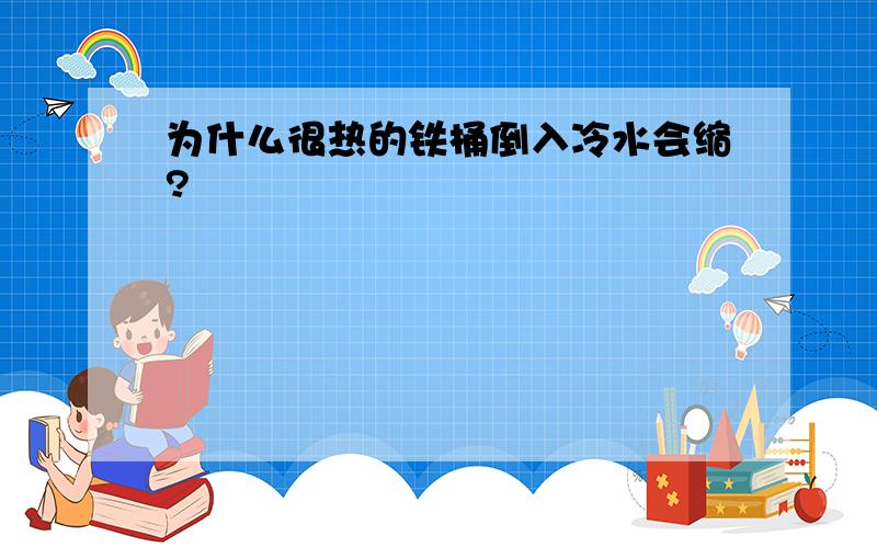 为什么很热的铁桶倒入冷水会缩?