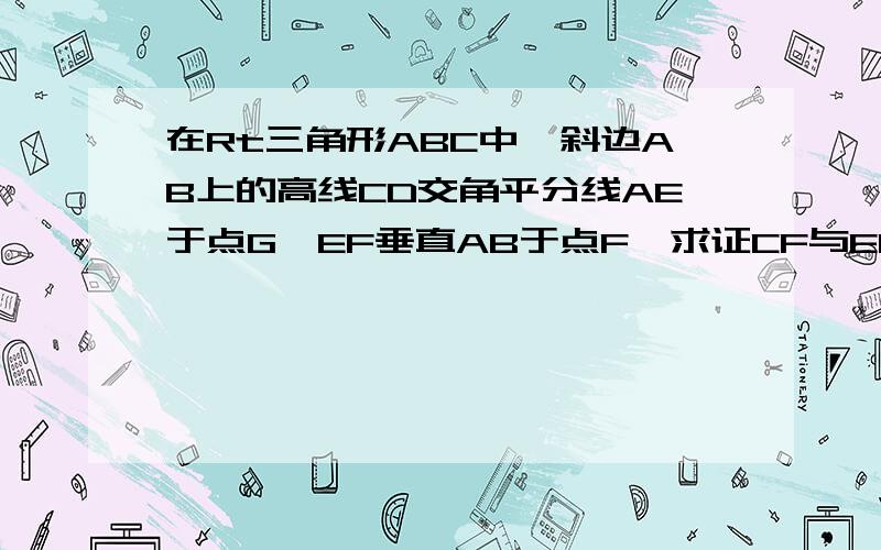 在Rt三角形ABC中,斜边AB上的高线CD交角平分线AE于点G,EF垂直AB于点F,求证CF与EG互相垂直平分