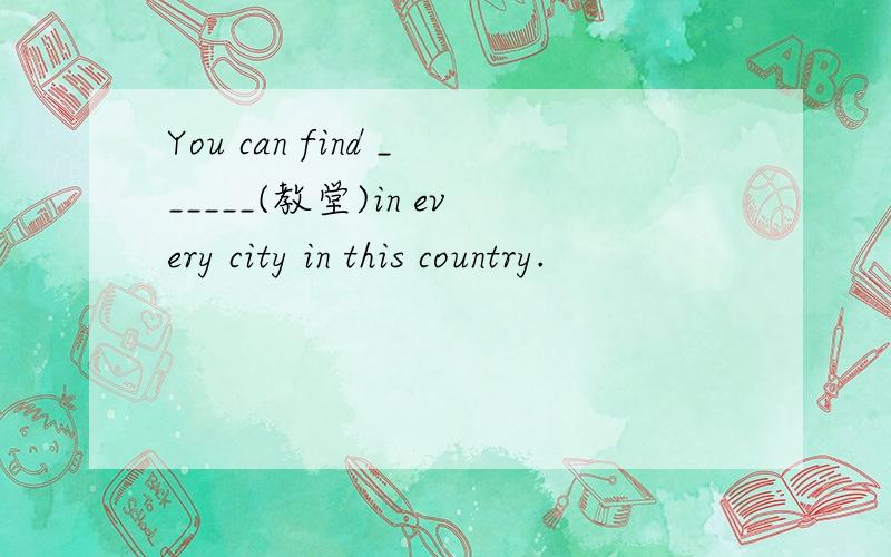 You can find ______(教堂)in every city in this country.