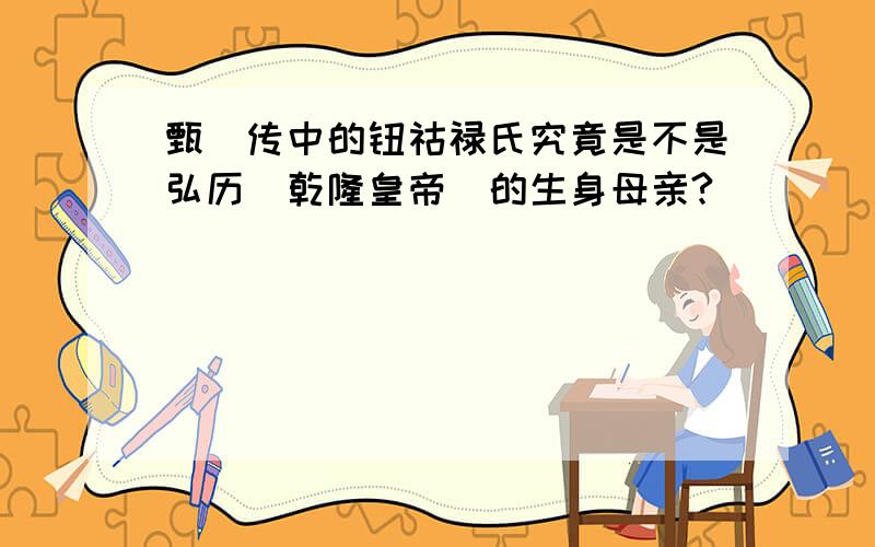 甄嬛传中的钮祜禄氏究竟是不是弘历（乾隆皇帝）的生身母亲?