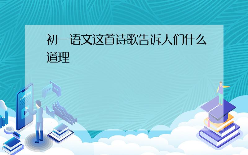 初一语文这首诗歌告诉人们什么道理