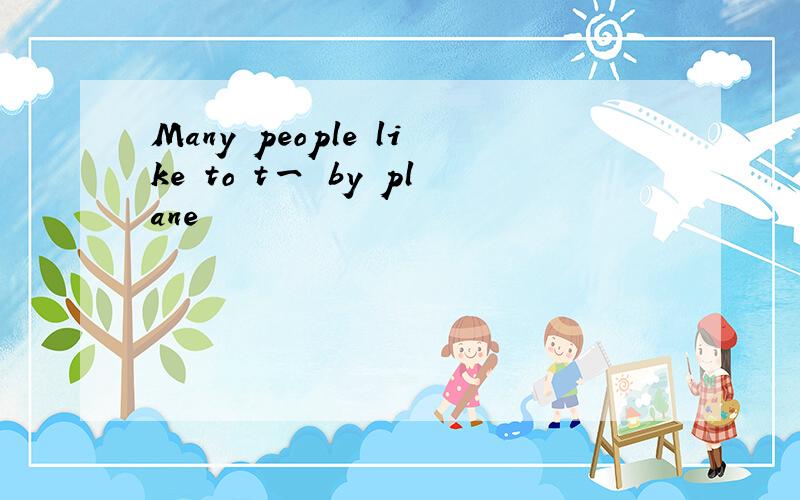 Many people like to t一 by plane