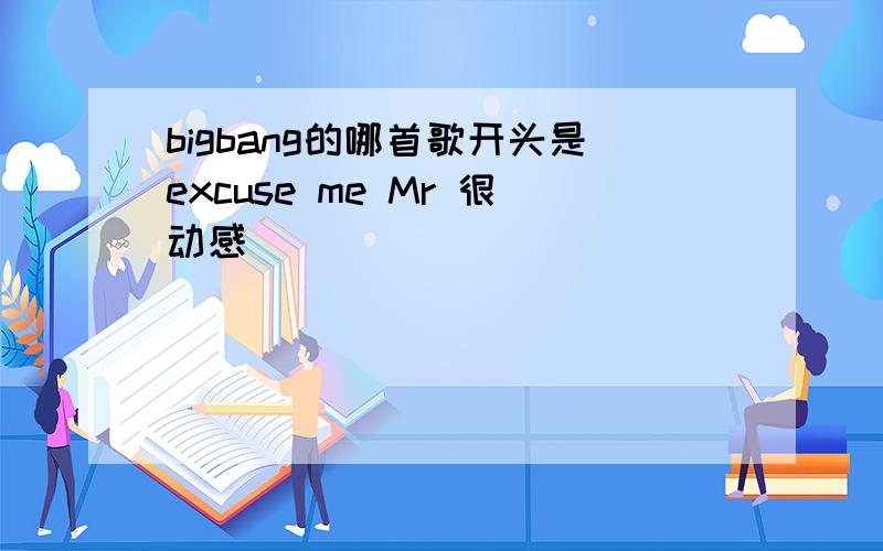 bigbang的哪首歌开头是excuse me Mr 很动感