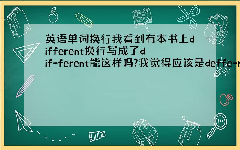 英语单词换行我看到有本书上different换行写成了dif-ferent能这样吗?我觉得应该是deffe-rent.