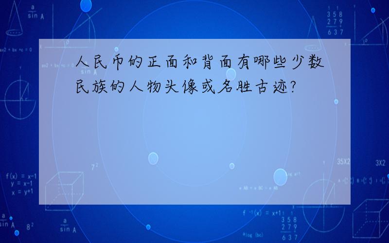 人民币的正面和背面有哪些少数民族的人物头像或名胜古迹?