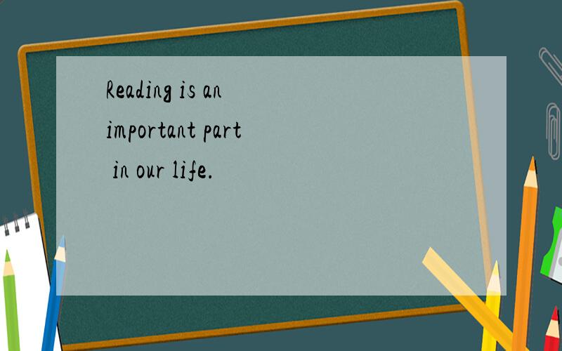 Reading is an important part in our life.