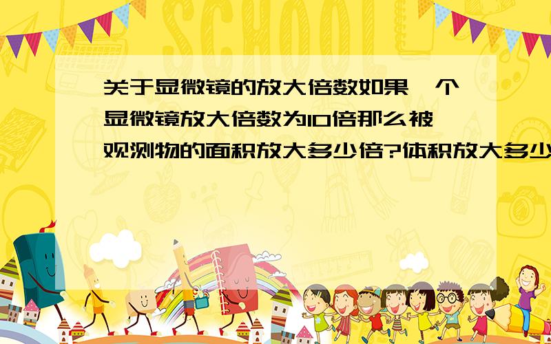 关于显微镜的放大倍数如果一个显微镜放大倍数为10倍那么被观测物的面积放大多少倍?体积放大多少倍?请给出确切依据,谢谢～