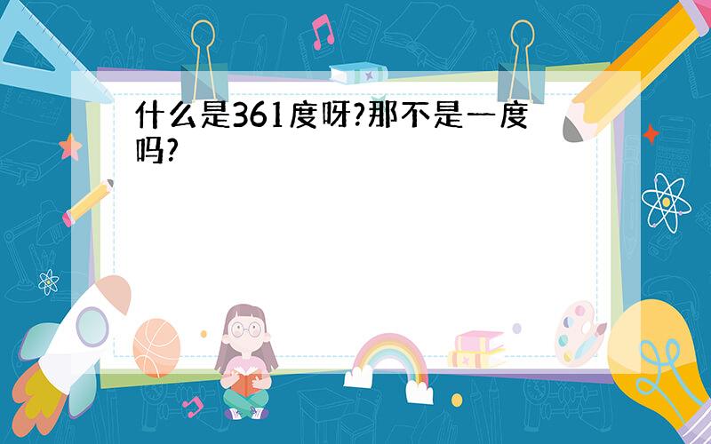 什么是361度呀?那不是一度吗?