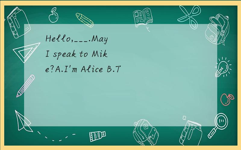 Hello,___.May I speak to Mike?A.I'm Alice B.T