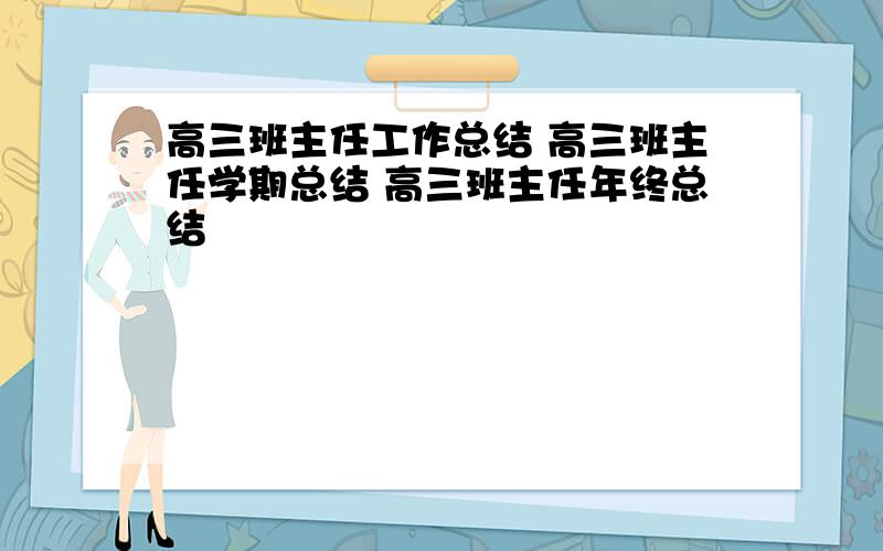 高三班主任工作总结 高三班主任学期总结 高三班主任年终总结