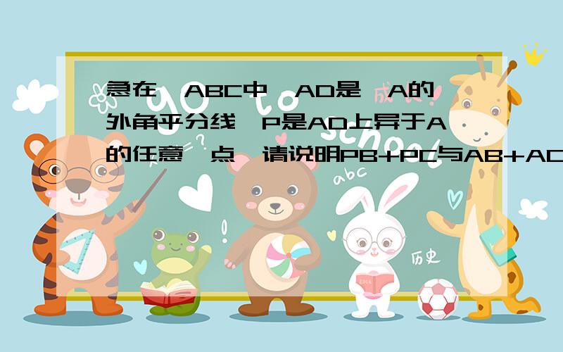 急在△ABC中,AD是∠A的外角平分线,P是AD上异于A的任意一点,请说明PB+PC与AB+AC的大小关