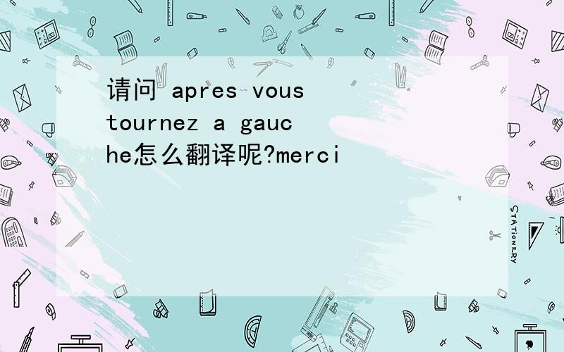 请问 apres vous tournez a gauche怎么翻译呢?merci