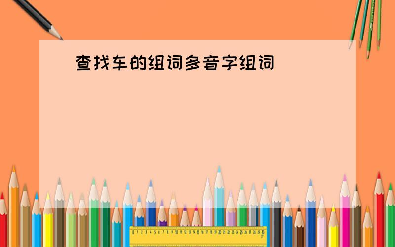 查找车的组词多音字组词