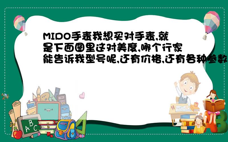 MIDO手表我想买对手表,就是下面图里这对美度,哪个行家能告诉我型号呢,还有价格,还有各种参数,优点缺点什么的.