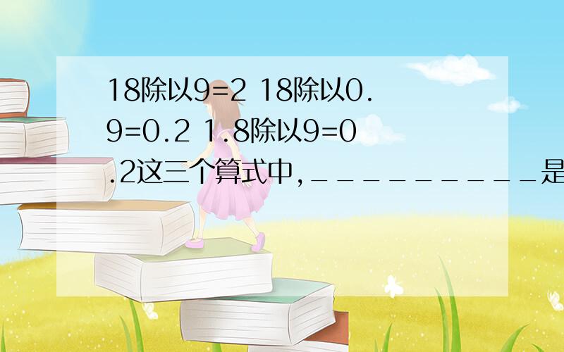 18除以9=2 18除以0.9=0.2 1.8除以9=0.2这三个算式中,_________是整除.