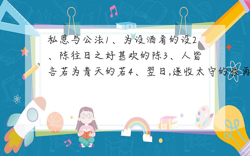 私恩与公法1、为设酒肴的设2、陈往日之好甚欢的陈3、人皆言若为青天的若4、翌日,遂收太守的收再加3个↓ 都是解释【为】字