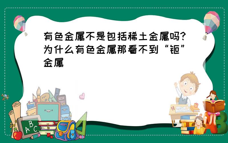 有色金属不是包括稀土金属吗?为什么有色金属那看不到“钷”金属