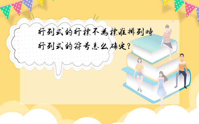 行列式的行标不为标准排列时 行列式的符号怎么确定?