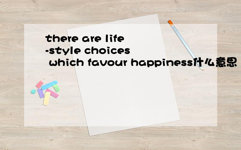 there are life-style choices which favour happiness什么意思