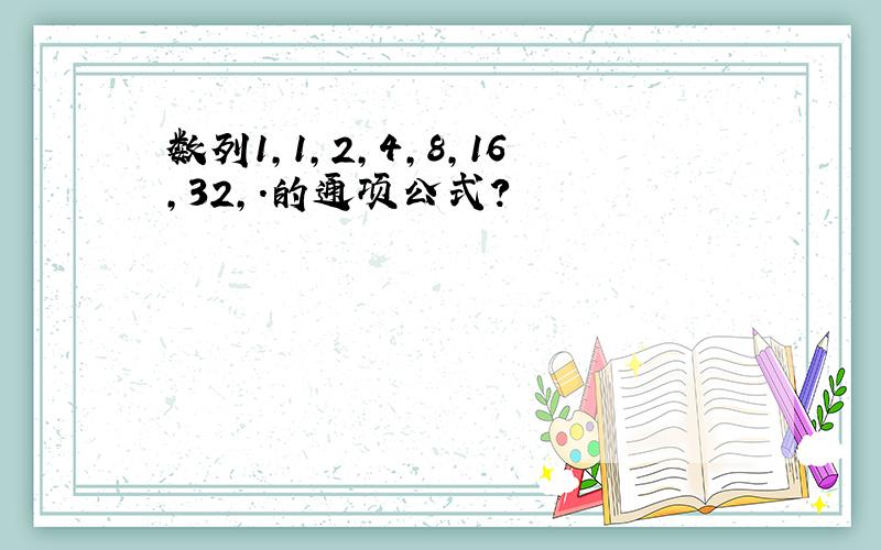 数列1,1,2,4,8,16,32,.的通项公式?