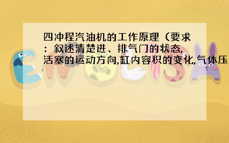 四冲程汽油机的工作原理（要求：叙述清楚进、排气门的状态,活塞的运动方向,缸内容积的变化,气体压力温度的变化,但不要求具体