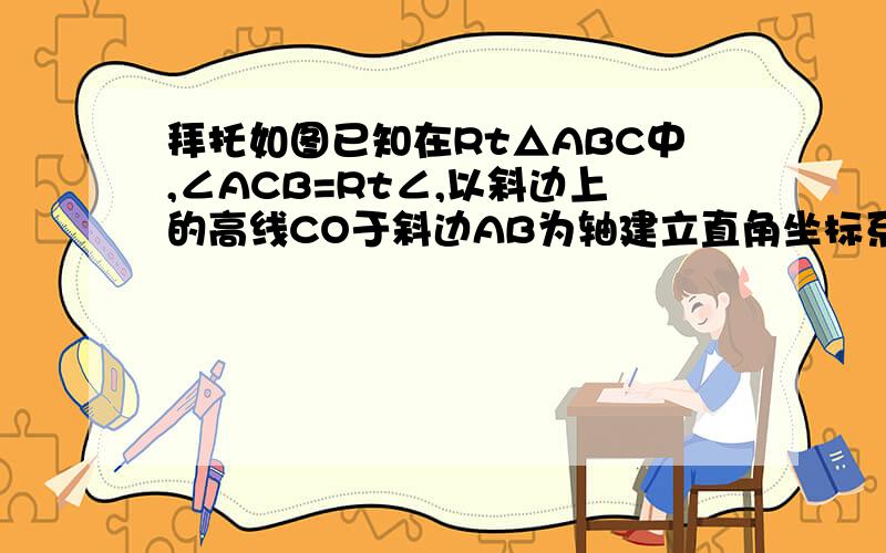 拜托如图已知在Rt△ABC中,∠ACB=Rt∠,以斜边上的高线CO于斜边AB为轴建立直角坐标系已知OA等于1,AC＝根号