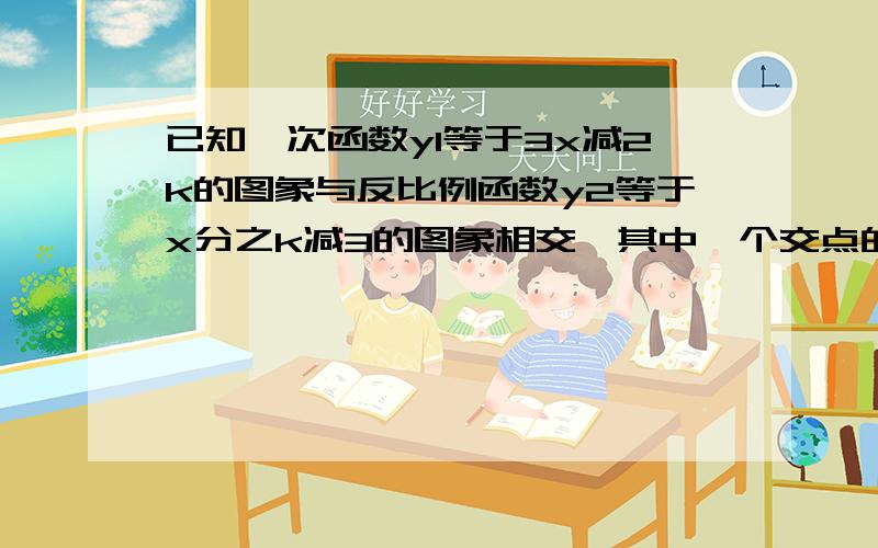 已知一次函数y1等于3x减2k的图象与反比例函数y2等于x分之k减3的图象相交、其中一个交点的纵坐标为6