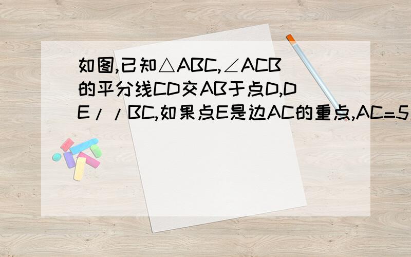 如图,已知△ABC,∠ACB的平分线CD交AB于点D,DE//BC,如果点E是边AC的重点,AC=5厘米,求DE的长