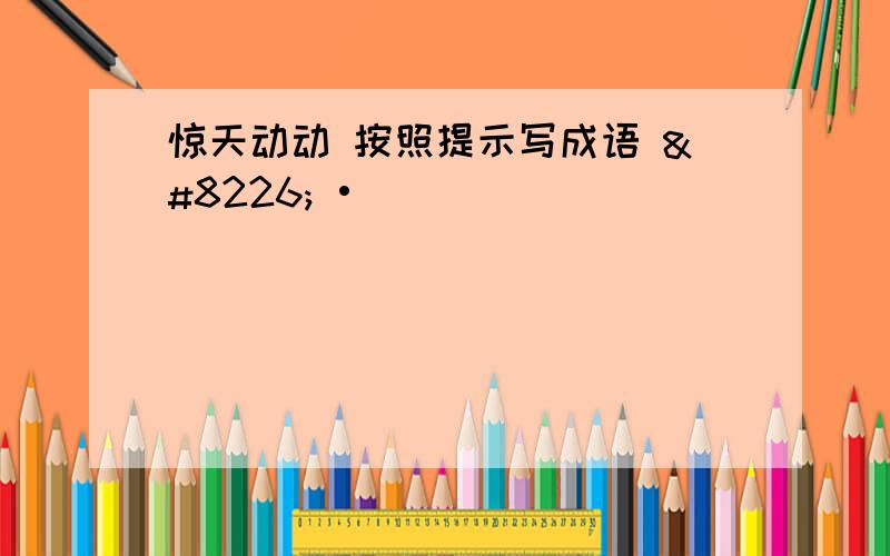 惊天动动 按照提示写成语 • •