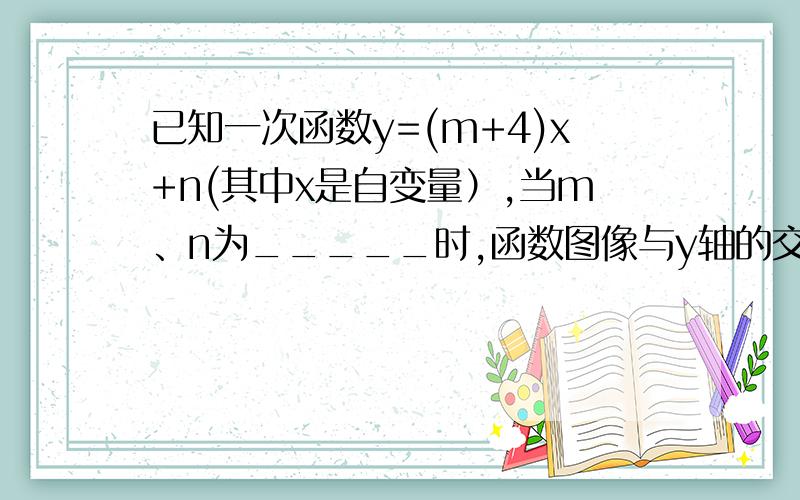 已知一次函数y=(m+4)x+n(其中x是自变量）,当m、n为_____时,函数图像与y轴的交点在x轴下方