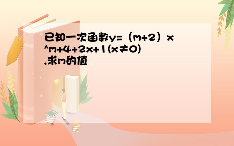 已知一次函数y=（m+2）x^m+4+2x+1(x≠0),求m的值