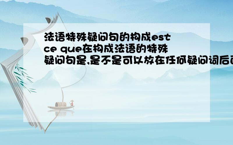 法语特殊疑问句的构成est ce que在构成法语的特殊疑问句是,是不是可以放在任何疑问词后面,再接陈述语序构成特殊疑问