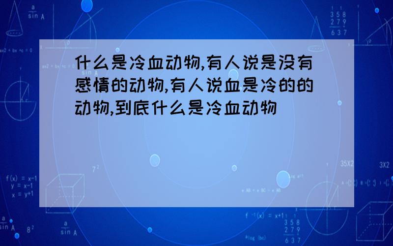 什么是冷血动物,有人说是没有感情的动物,有人说血是冷的的动物,到底什么是冷血动物