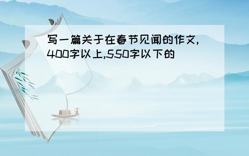 写一篇关于在春节见闻的作文,400字以上,550字以下的