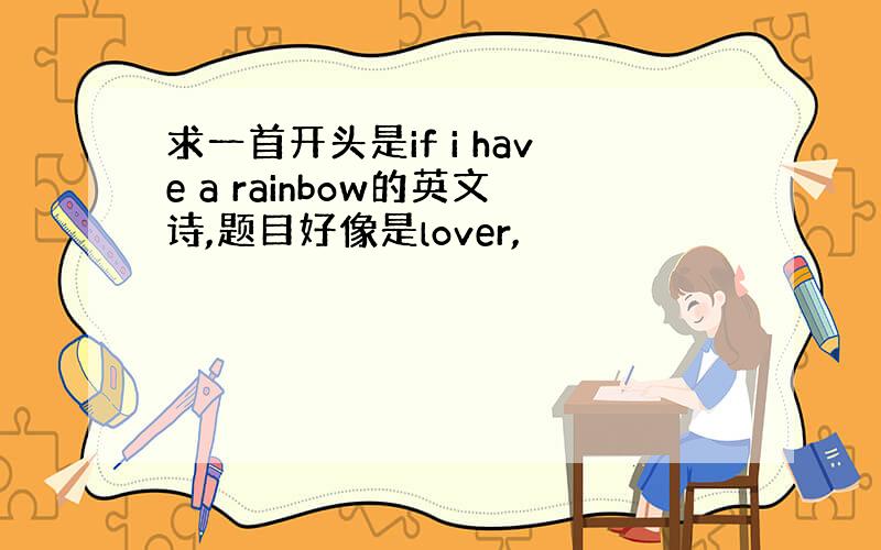 求一首开头是if i have a rainbow的英文诗,题目好像是lover,