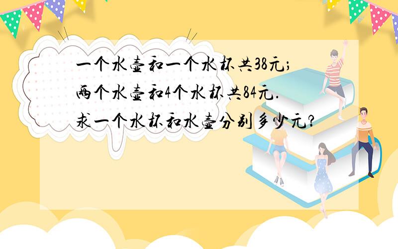 一个水壶和一个水杯共38元；两个水壶和4个水杯共84元.求一个水杯和水壶分别多少元?