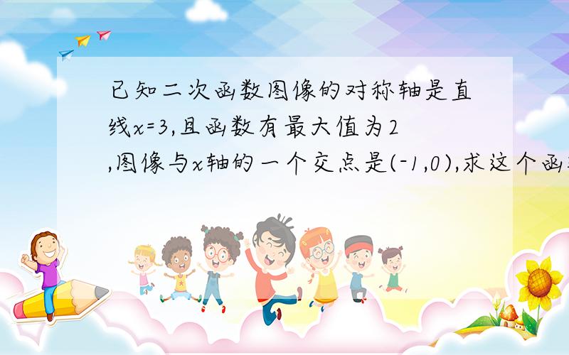 已知二次函数图像的对称轴是直线x=3,且函数有最大值为2,图像与x轴的一个交点是(-1,0),求这个函数的解析