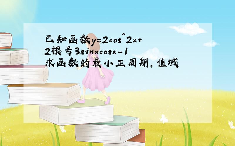 已知函数y=2cos^2x+2根号3sinxcosx-1求函数的最小正周期,值域