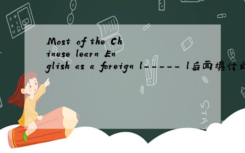 Most of the Chinese learn English as a foreign l----- l后面填什么