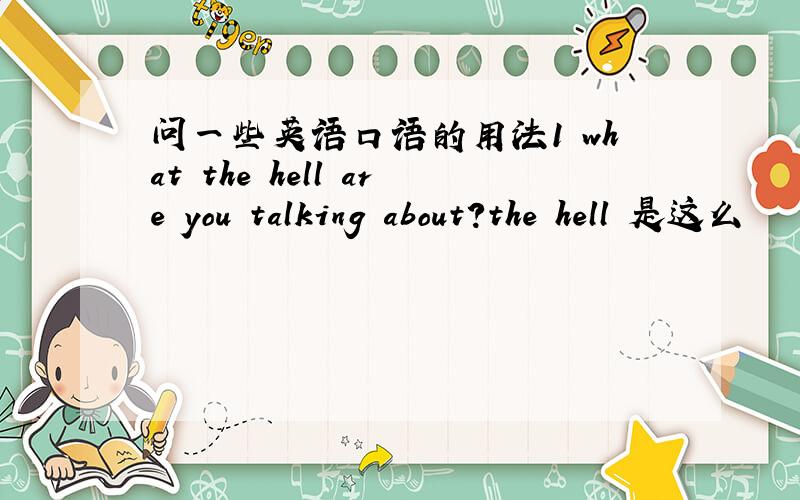 问一些英语口语的用法1 what the hell are you talking about?the hell 是这么