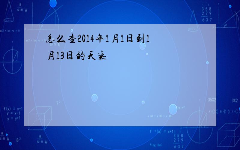 怎么查2014年1月1日到1月13日的天气