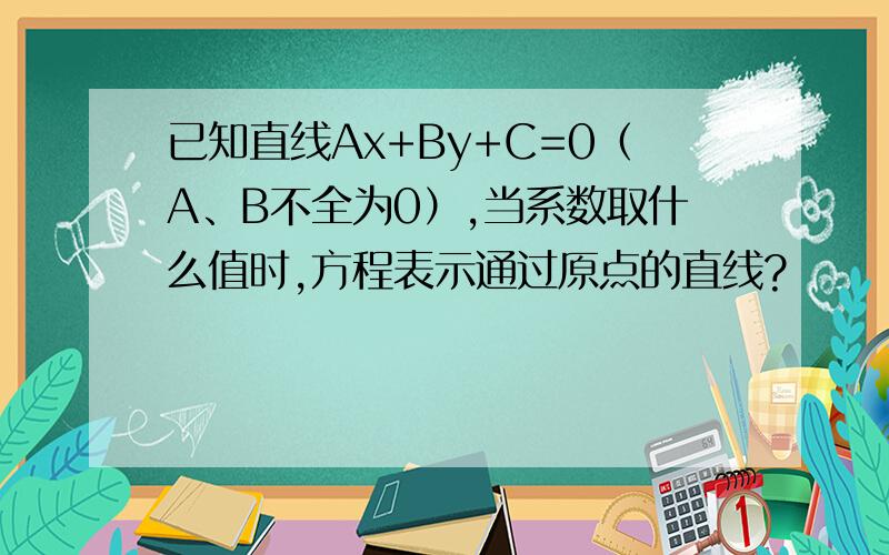 已知直线Ax+By+C=0（A、B不全为0）,当系数取什么值时,方程表示通过原点的直线?